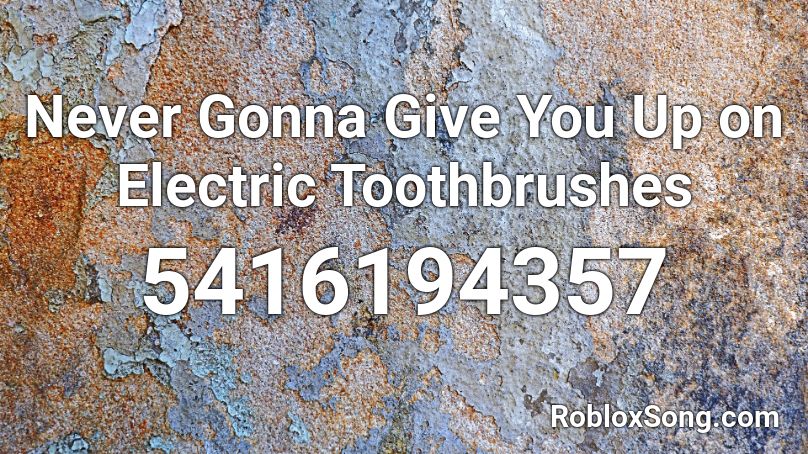 Never Gonna Give You Up On Electric Toothbrushes Roblox Id Roblox Music Codes - roblox id never gonna give you up