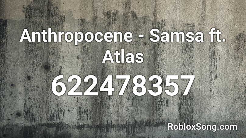 Anthropocene - Samsa ft. Atlas Roblox ID