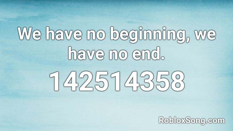 We have no beginning, we have no end. Roblox ID