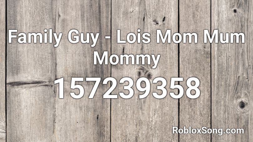 Family Guy - Lois Mom Mum Mommy  Roblox ID