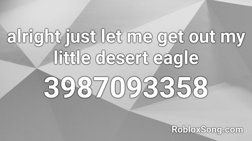 alright just let me get out my little desert eagle Roblox ID