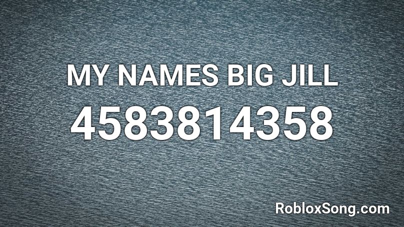 My Names Big Jill Roblox Id Roblox Music Codes - better when i'm dancing roblox id code