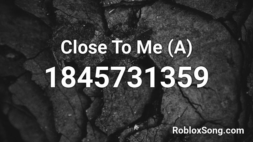 Close To Me (A) Roblox ID