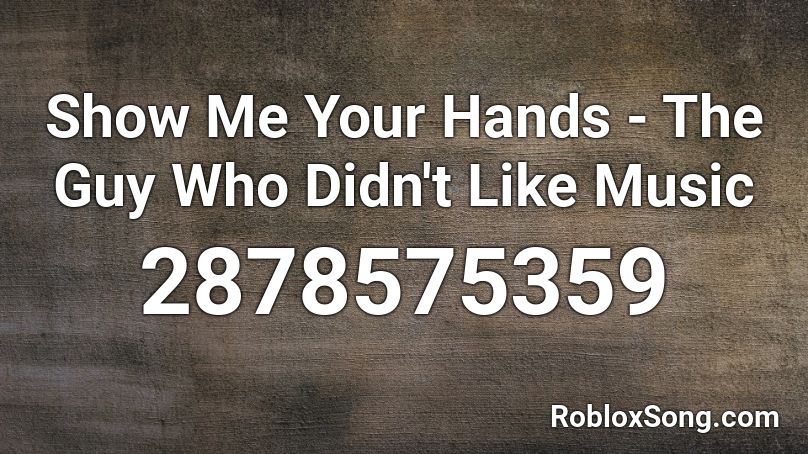 Show Me Your Hands - The Guy Who Didn't Like Music Roblox ID