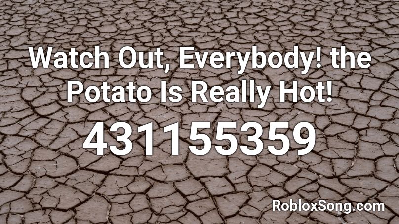 Watch Out, Everybody! the Potato Is Really Hot! Roblox ID