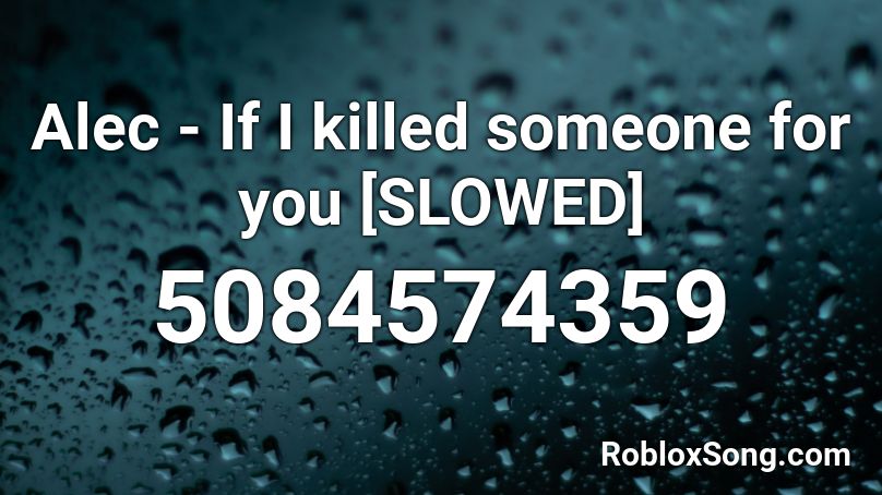 Alec If I Killed Someone For You Slowed Roblox Id Roblox Music Codes - roblox music code for if i killed someone for you