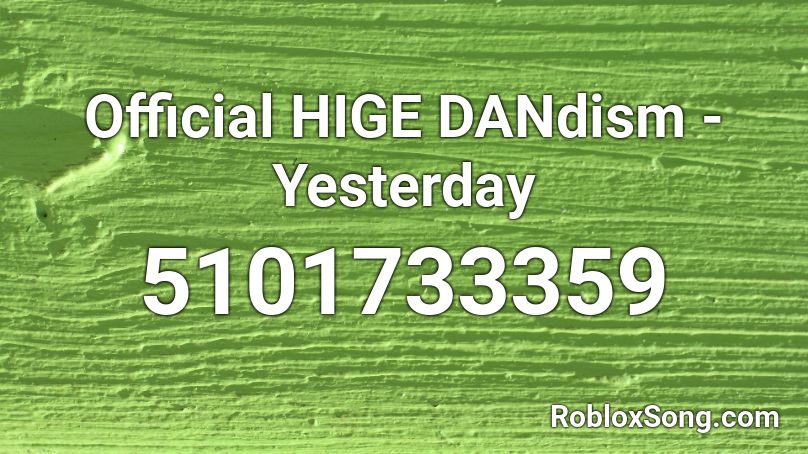 Official HIGE DANdism - Yesterday Roblox ID