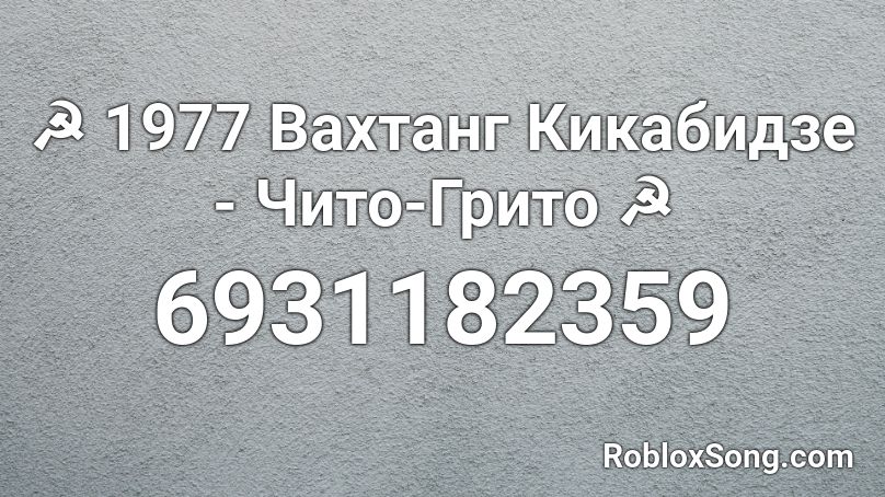 ☭ 1977 Вахтанг Кикабидзе - Чито-Грито ☭ Roblox ID