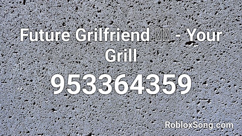 Future Grilfriend 音楽 - Your Grill Roblox ID