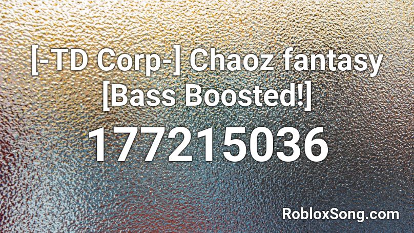 [-TD Corp-] Chaoz fantasy [Bass Boosted!] Roblox ID