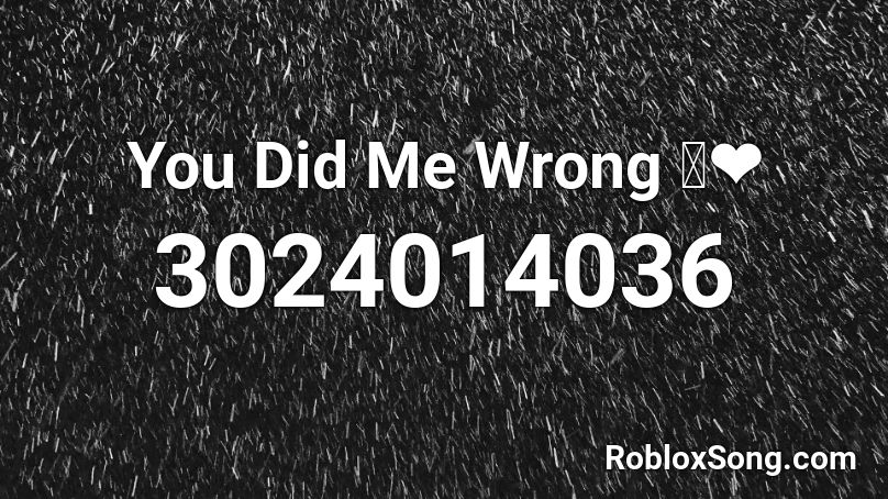 You Did Me Wrong 💔❤ Roblox ID