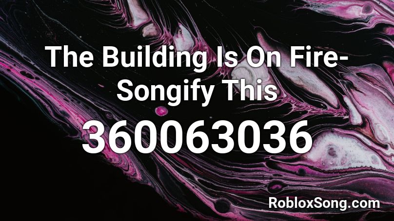 The Building Is On Fire-Songify This Roblox ID