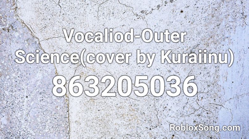 Vocaliod-Outer Science(cover by Kuraiinu) Roblox ID