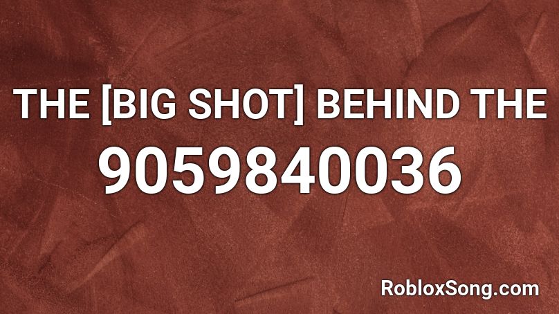 THE [BIG SHOT] BEHIND THE Roblox ID