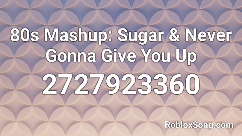 80s Mashup: Sugar & Never Gonna Give You Up Roblox ID