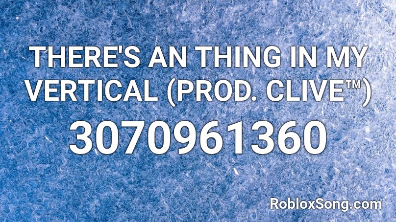 THERE'S A THING IN MY VERTICAL (PROD. CLIVE™) Roblox ID