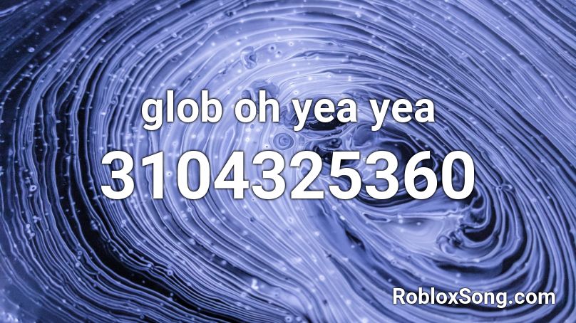  glob oh yea yea Roblox ID