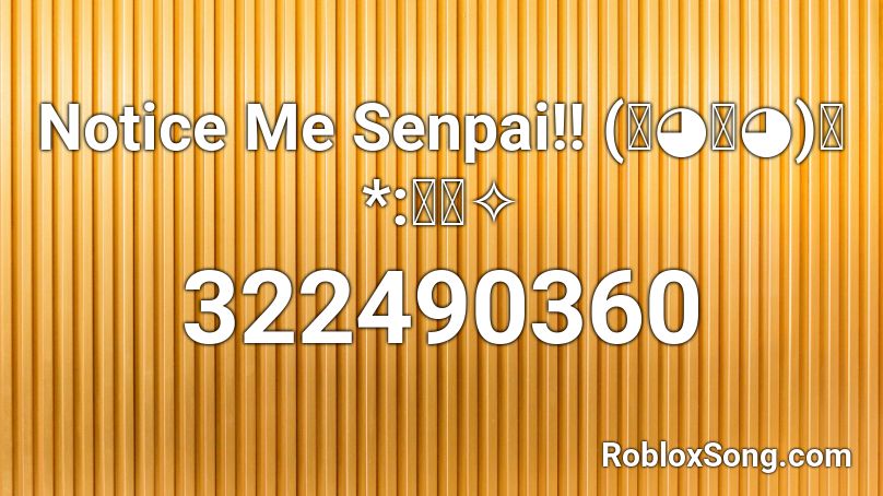 Notice Me Senpai!! (ﾉ◕ヮ◕)ﾉ*:･ﾟ✧ Roblox ID