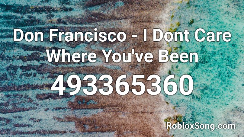 Don Francisco I Dont Care Where You Ve Been Roblox Id Roblox Music Codes - watsky roblox song