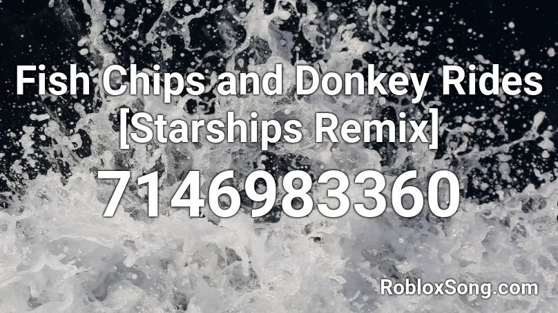 Fish Chips and Donkey Rides [Starships Remix] Roblox ID