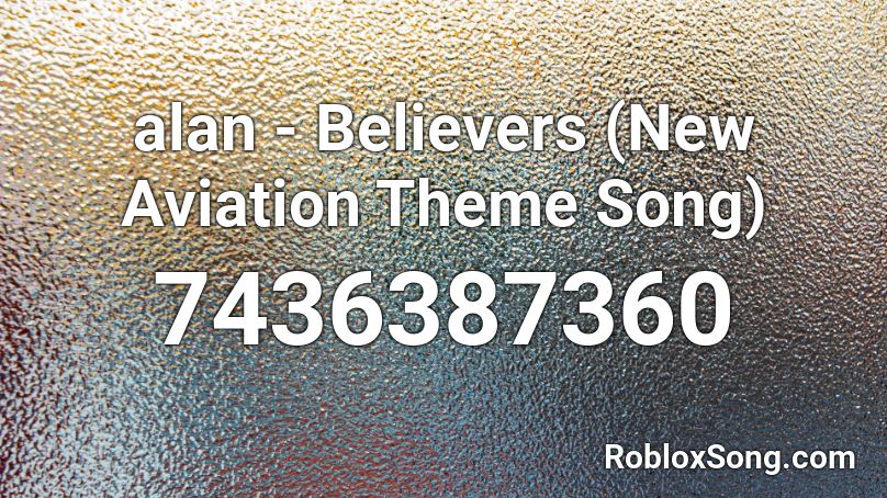 alan  - Believers (New Aviation Theme Song) Roblox ID