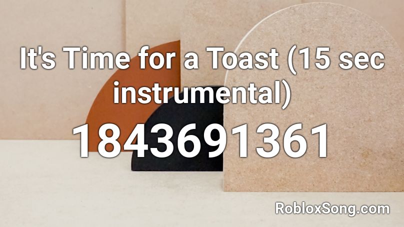 It's Time for a Toast (15 sec instrumental) Roblox ID