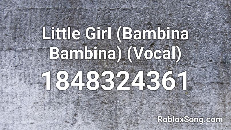 Little Girl (Bambina Bambina) (Vocal) Roblox ID