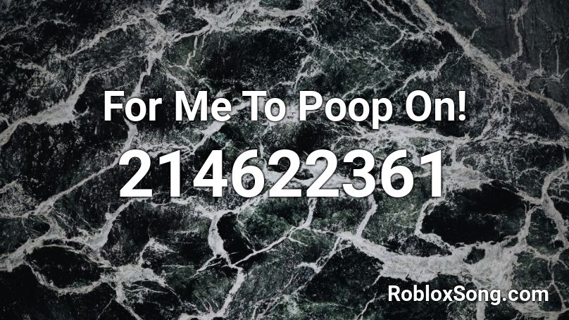 For Me To Poop On! Roblox ID