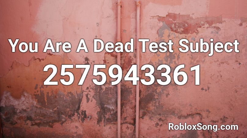 You Are A Dead Test Subject Roblox ID