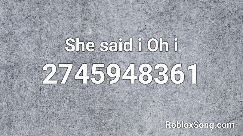 She said i Oh i Roblox ID