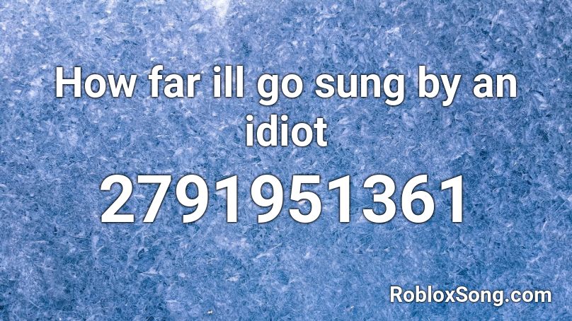 How far ill go sung by an idiot Roblox ID