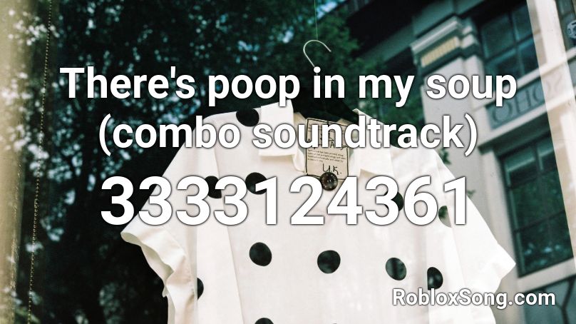 There's poop in my soup (combo soundtrack) Roblox ID