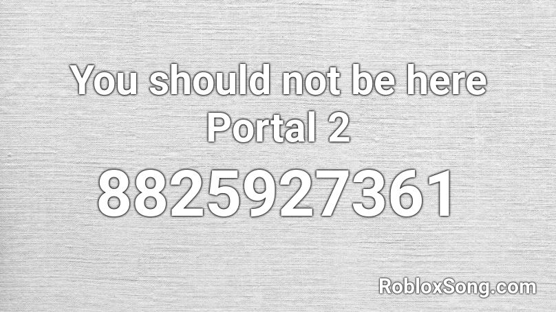 You should not be here Portal 2 Roblox ID