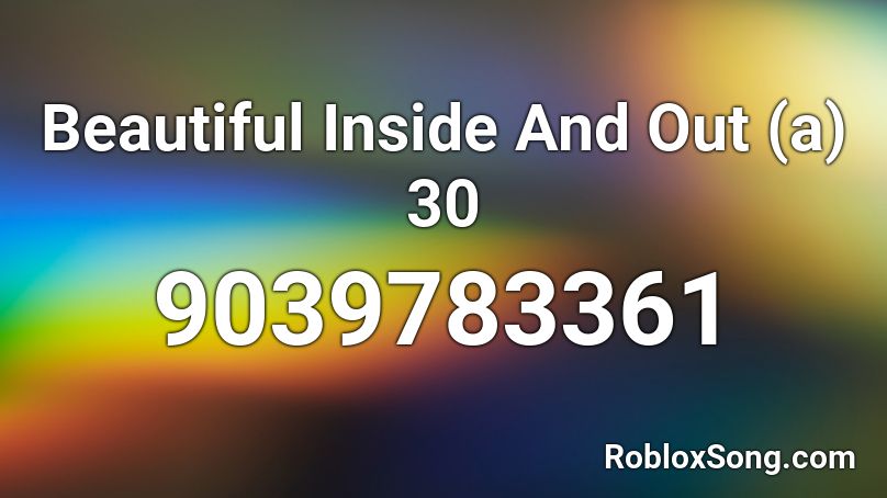 Beautiful Inside And Out (a) 30 Roblox ID
