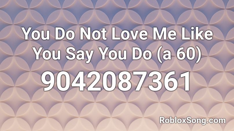You Do Not Love Me Like You Say You Do (a 60) Roblox ID