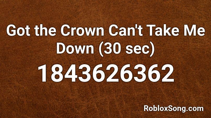 Got the Crown Can't Take Me Down (30 sec) Roblox ID