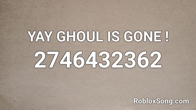 YAY GHOUL IS GONE ! Roblox ID