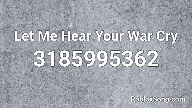 Let Me Hear Your War Cry Roblox ID