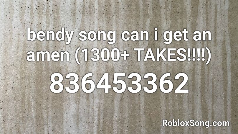 bendy song can i get an amen (1300+ TAKES!!!!) Roblox ID