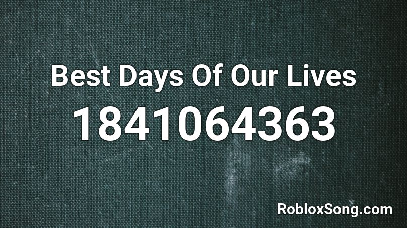Best Days Of Our Lives Roblox ID