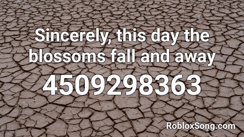 Sincerely, this day the blossoms fall and away Roblox ID