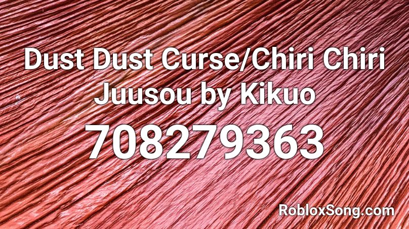 Dust Dust Curse/Chiri Chiri Juusou by Kikuo Roblox ID