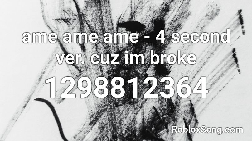 ame ame ame - 4 second ver. cuz im broke Roblox ID