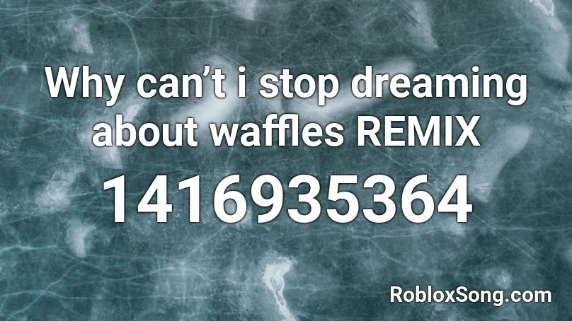 Why can’t i stop dreaming about waffles REMIX Roblox ID