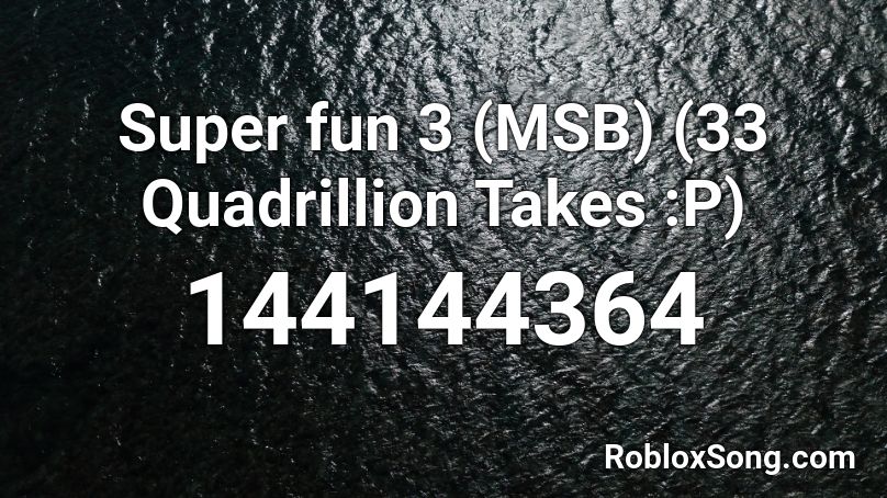 Super fun 3 (MSB) (33 Quadrillion Takes :P) Roblox ID