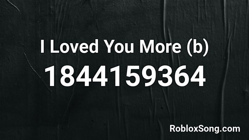 I Loved You More (b) Roblox ID