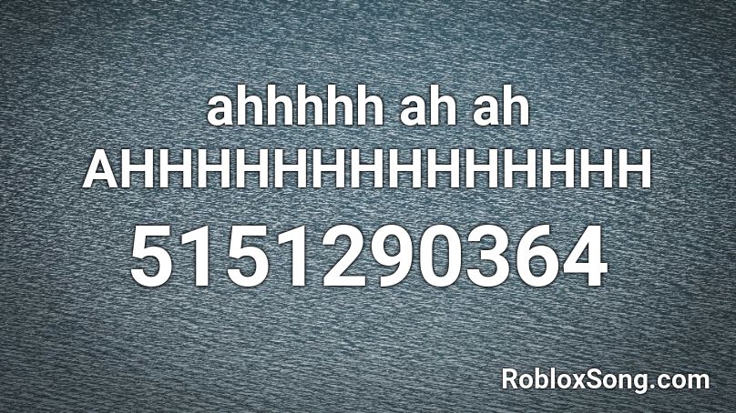 ahhhhh ah ah AHHHHHHHHHHHHHH Roblox ID