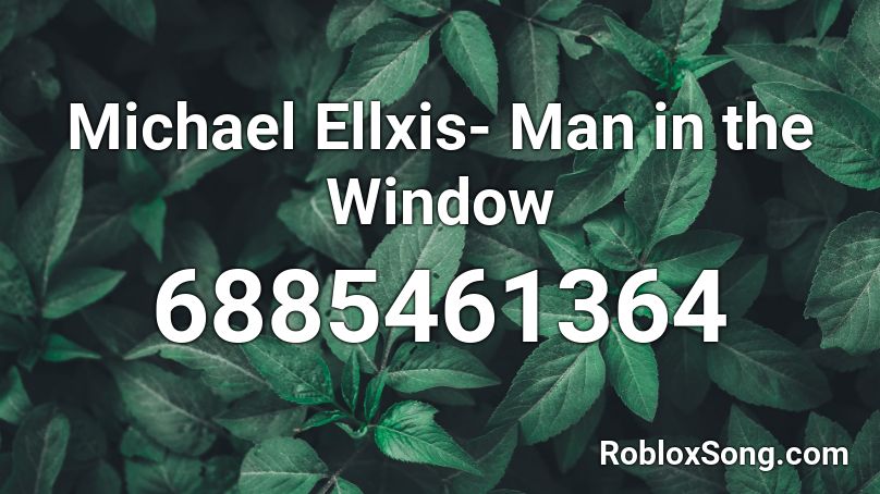 Michael Ellxis- Man in the Window Roblox ID