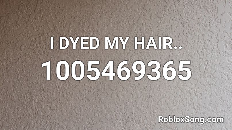 I DYED MY HAIR.. Roblox ID
