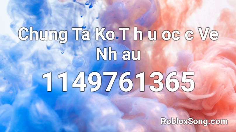 Chung Ta Ko T h u oc c Ve Nh au Roblox ID